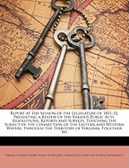 Report at the Session of the Legislature of 1831-32, Presenting a Review of the Various Public Acts, Resolutions, Reports and Surveys, Touching the Subject of the Connection of the Eastern and Western Waters, Through the Territory of Virginia: Together Wi