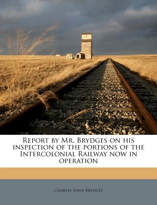 Report by Mr. Brydges on His Inspection of the Portions of the Intercolonial Railway Now in Operation - Brydges, Charles John