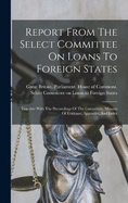 Report From The Select Committee On Loans To Foreign States: Together With The Proceedings Of The Committee, Minutes Of Evidence, Appendix, And Index