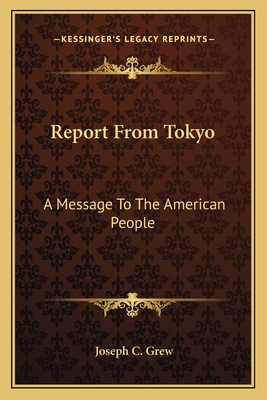 Report From Tokyo: A Message To The American People - Grew, Joseph C