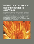 Report of a Geological Reconnaissance in California; Made in Connection with the Expedition to Survey Routes in California, to Connect with the Surveys of Routes for a Railroad from the Mississippi River to the Pacific Ocean, Under the Command of Lieut. R