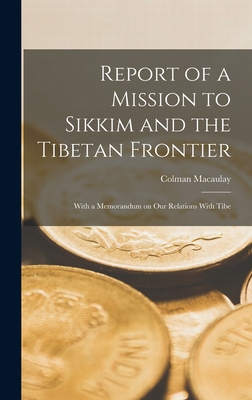 Report of a Mission to Sikkim and the Tibetan Frontier: With a Memorandum on Our Relations With Tibe - Macaulay, Colman