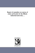 Report of committee on courses of study and faculty for the Illinois industrial university ... - University of Illinois (Urbana-Champaign