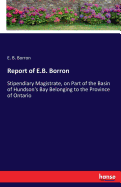 Report of E.B. Borron: Stipendiary Magistrate, on Part of the Basin of Hundson's Bay Belonging to the Province of Ontario