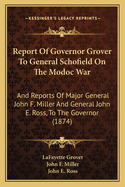 Report of Governor Grover to General Schofield on the Modoc War: And Reports of Major General John F. Miller and General John E. Ross, to the Governor (1874)