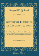 Report of Hearings of January 17, 1907: On S. 5221, to Regulate the Practice of Osteopathy, to License Ostepathic Physicians, and to Punish Volating the Provisions Thereof in the District of Columbia (Classic Reprint)