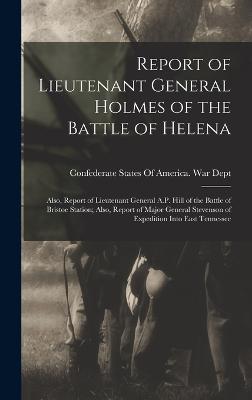 Report of Lieutenant General Holmes of the Battle of Helena; Also, Report of Lieutenant General A.P. Hill of the Battle of Bristoe Station; Also, Report of Major General Stevenson of Expedition Into East Tennessee - Confederate States of America War Dept (Creator)