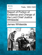 Report of Portion of Evidence and Charge of the Lord Chief Justice Whiteside