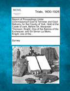 Report of Proceedings Under Commissionsof Oyer & Terminer and Gaol Delivery, for the County of York, Held at the Castle of York, Before Sir, Alexander Thomson, Knight, One of the Barons of the Exchequer; And Sir Simon Le Blanc, Knight, One of The...