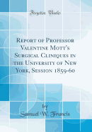 Report of Professor Valentine Mott's Surgical Cliniques in the University of New York, Session 1859-60 (Classic Reprint)