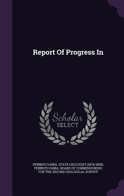 Report Of Progress In - Pennsylvania State Geologist (1874-1890 (Creator), and Pennsylvania Board of Commissioners Fo (Creator)