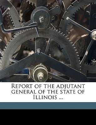 Report of the Adjutant General of the State of Illinois ... Volume 6 - Illinois Military and Naval Dept (Creator)