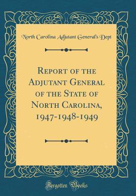 Report of the Adjutant General of the State of North Carolina, 1947-1948-1949 (Classic Reprint) - Dept, North Carolina Adjutant General's