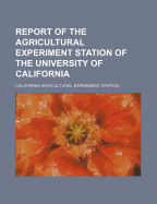 Report of the Agricultural Experiment Station of the University of California