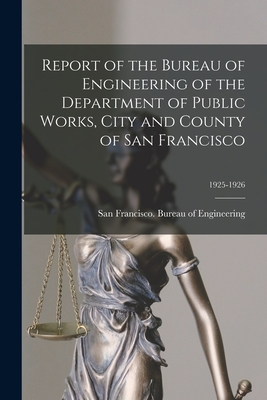 Report of the Bureau of Engineering of the Department of Public Works, City and County of San Francisco; 1925-1926 - San Francisco (Calif ) Bureau of Eng (Creator)