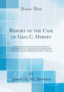Report of the Case of Geo; C. Hersey: Indicted for the Murder of Betsy Frances Tirrell, Before the Supreme Judicial Court of Massachusetts; Including the Hearing on the Motion in Arrest of Judgment, the Prisoner's Petition for a Commutation of Sentence, T