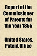 Report of the Commissioner of Patents for the Year 1855