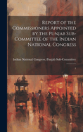 Report of the Commissioners Appointed by the Punjab Sub-Committee of the Indian National Congress: 1