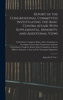Report of the Congressional Committees Investigating the Iran- Contra Affair: With Supplemental, Minority, and Additional Views: Appendix D, Vol. 1 - United States Congress House Selec (Creator), and United States Congress Senate Select (Creator)