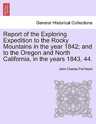 Report of the Exploring Expedition to the Rocky Mountains in the Year 1842; And to the Oregon and North California, in the Years 1843, 44. - Fremont, John Charles