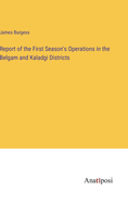 Report of the First Season's Operations in the Belgam and Kaladgi Districts