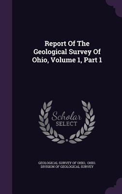 Report Of The Geological Survey Of Ohio, Volume 1, Part 1 - Geological Survey of Ohio (Creator), and Ohio Division of Geological Survey (Creator)