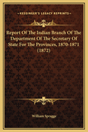 Report of the Indian Branch of the Department of the Secretary of State for the Provinces, 1870-1871 (1872)