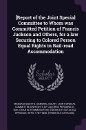 [report of the Joint Special Committee to Whom Was Committed Petition of Francis Jackson and Others, for a Law Securing to Colored Person Equal Rights in Rail-Road Accommodation