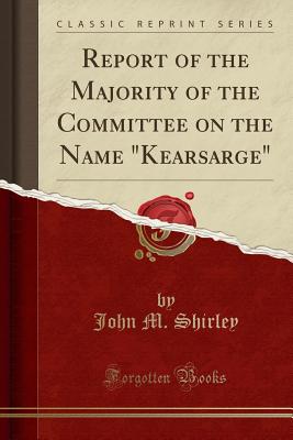 Report of the Majority of the Committee on the Name "kearsarge" (Classic Reprint) - Shirley, John M