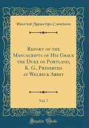 Report of the Manuscripts of His Grace the Duke of Portland, K. G., Preserved at Welbeck Abbey, Vol. 7 (Classic Reprint)