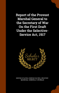 Report of the Provost Marshal General to the Secretary of War on the First Draft Under the Selective-Service ACT, 1917