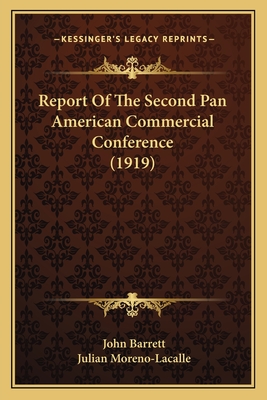 Report of the Second Pan American Commercial Conference (1919) - Barrett, John, Professor, and Moreno-Lacalle, Julian