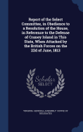 Report of the Select Committee, in Obedience to a Resolution of the House, in Reference to the Defense of Craney Island in This State, When Attacked by the British Forces on the 22d of June, 1813