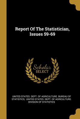 Report Of The Statistician, Issues 59-69 - United States Dept of Agriculture Bur (Creator), and United States Dept of Agriculture Di (Creator)