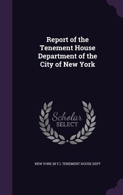 Report of the Tenement House Department of the City of New York - New York (N Y ) Tenement House Dept (Creator)