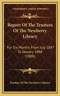 Report of the Trustees of the Newberry Library: For Six Months from July 1887 to January 1888 (1888)