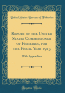 Report of the United States Commissioner of Fisheries, for the Fiscal Year 1913: With Appendixes (Classic Reprint)