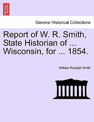 Report of W. R. Smith, State Historian of ... Wisconsin, for ... 1854. - Smith, William Rudolph