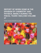 Report of Work Done in the Division of Chemistry and Physics, Mainly During the Fiscal Year 1884-'85 (Classic Reprint)