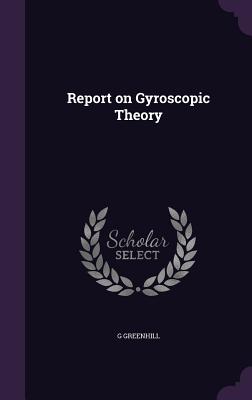 Report on Gyroscopic Theory - Greenhill, G
