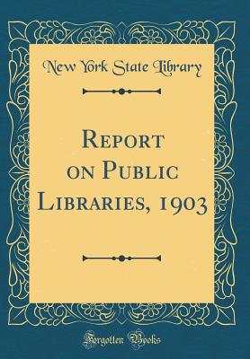 Report on Public Libraries, 1903 (Classic Reprint) - Library, New York State