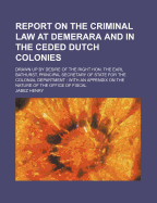 Report on the Criminal Law at Demerara and in the Ceded Dutch Colonies: Drawn Up by Desire of the Right Hon. the Earl Bathurst, Principal Secretary of State for the Colonial Department: With an Appendix on the Nature of the Office of Fiscal