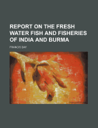 Report on the Fresh Water Fish and Fisheries of India and Burma