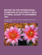 Report on the International Exhibition of Electricity Held at Paris, August to November, 1881 (Classic Reprint)