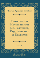 Report on the Manuscripts of J. B. Fortescue, Esq., Preserved at Dropmore, Vol. 4 (Classic Reprint)