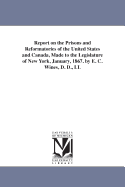 Report on the Prisons and Reformatories of the United States and Canada, Made to the Legislature of New York, January, 1867 (Classic Reprint)