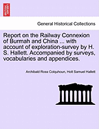 Report on the Railway Connexion of Burmah and China ... with Account of Exploration-Survey by H. S. Hallett. Accompanied by Surveys, Vocabularies and Appendices.