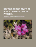 Report on the State of Public Instruction in Prussia: Addressed to the Count de Montalivet