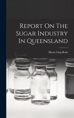 Report On The Sugar Industry In Queensland - Roth, Henry Ling