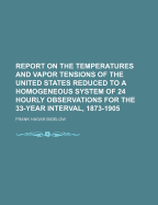 Report on the Temperatures and Vapor Tensions of the United States Reduced to a Homogeneous System of 24 Hourly Observations for the 33-Year Interval, 1873-1905